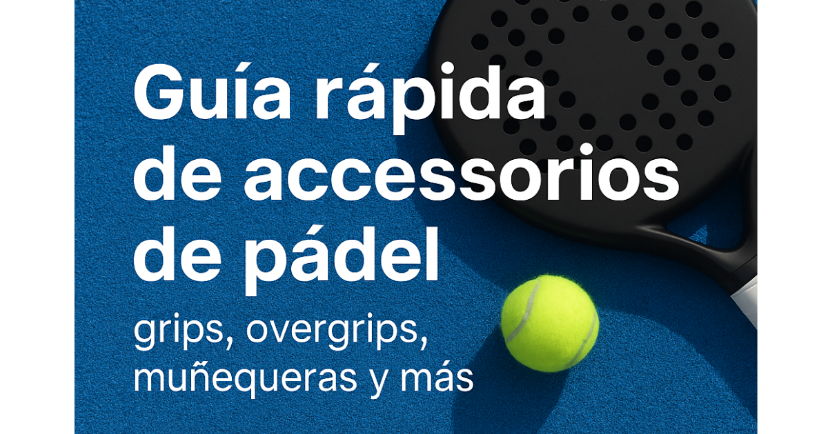 Guía rápida de accesorios de pádel: grips, overgrips, muñequeras y más